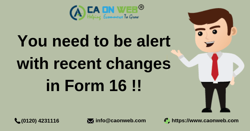 You need to be alert with recent changes in Form 16 